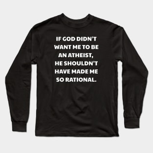 If God didn't want me to be an atheist, he shouldn't have made me so rational. Long Sleeve T-Shirt